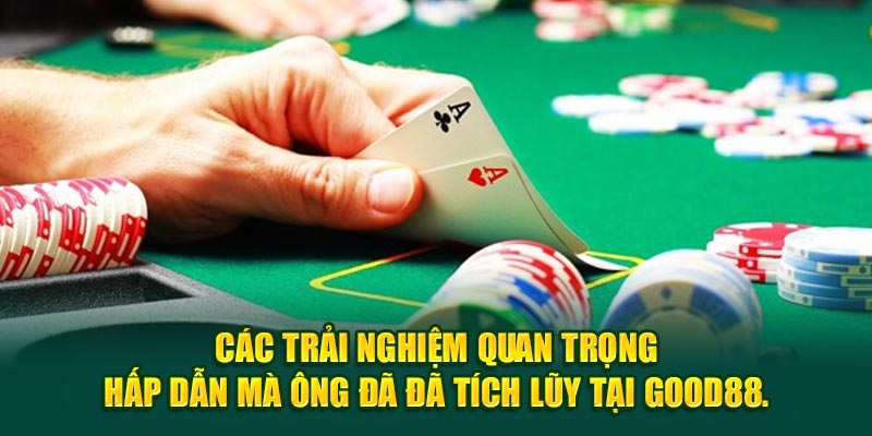 Các trải nghiệm quan trọng hấp dẫn mà ông đã đã tích lũy tại Good88.